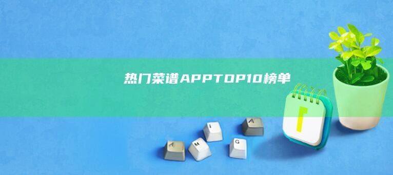 热门菜谱APPTOP10榜单